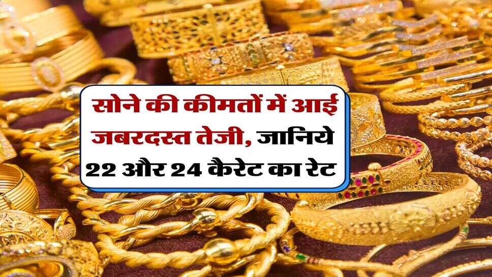 Gold Rate : सोने की कीमतों में आई जबरदस्त तेजी, जानिये 22 और 24 कैरेट का रेट&nbsp;