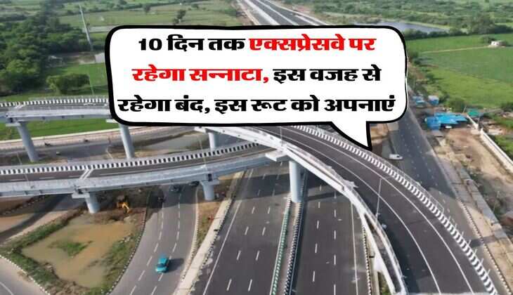 Expressway Update : 10 दिन तक एक्सप्रेसवे पर रहेगा सन्नाटा, इस वजह से रहेगा बंद, इस रूट को अपनाएं