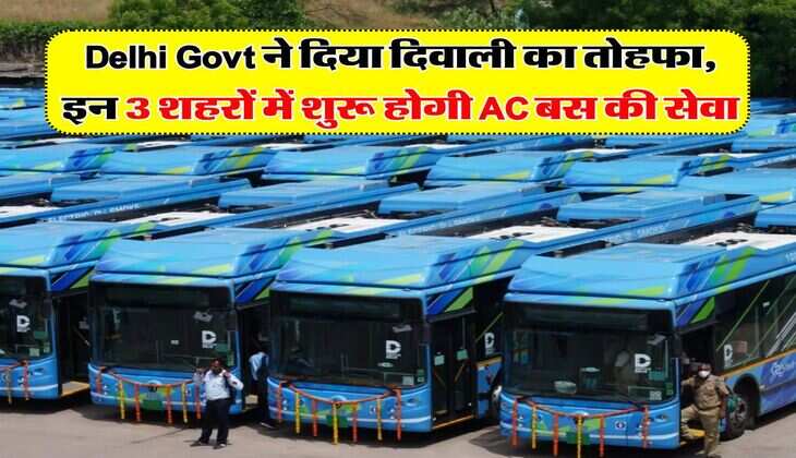 Delhi Govt ने दिया दिवाली का तोहफा, इन 3 शहरों में शुरू होगी AC बस की सेवा