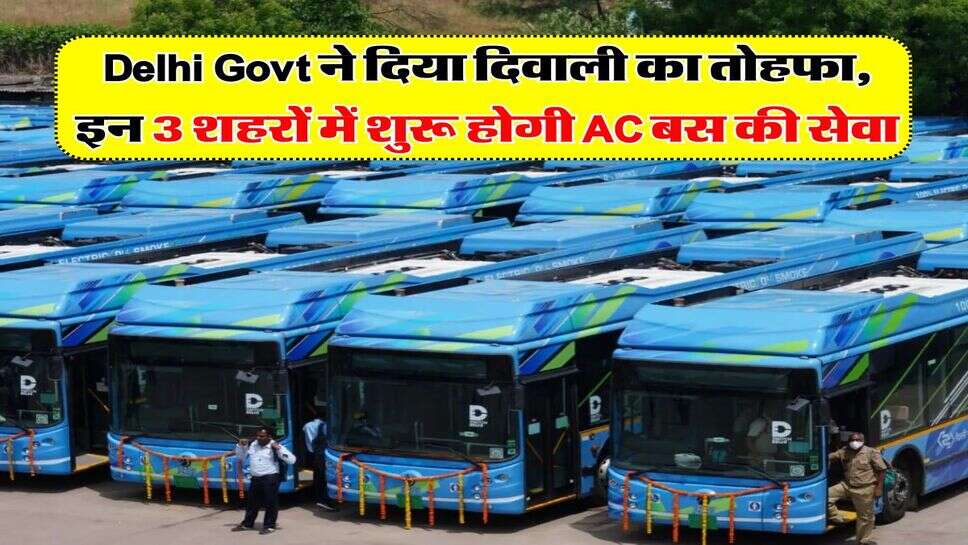 Delhi Govt ने दिया दिवाली का तोहफा, इन 3 शहरों में शुरू होगी AC बस की सेवा