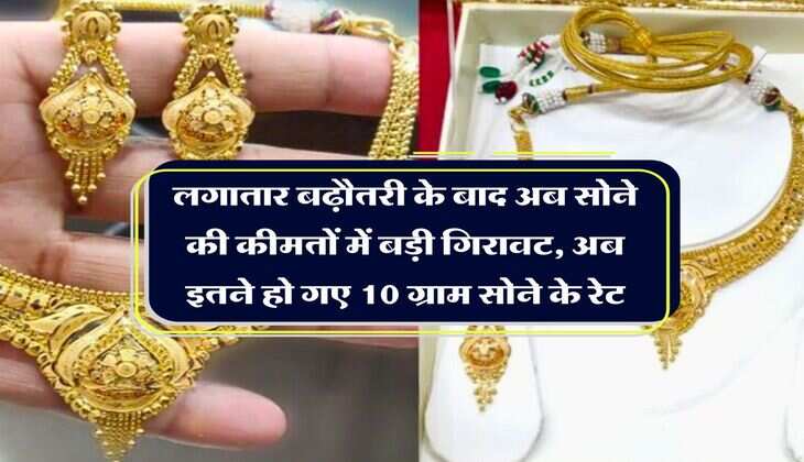 Gold Price Down : लगातार बढ़ौतरी के बाद अब सोने की कीमतों में बड़ी गिरावट, अब इतने हो गए 10 ग्राम सोने के रेट