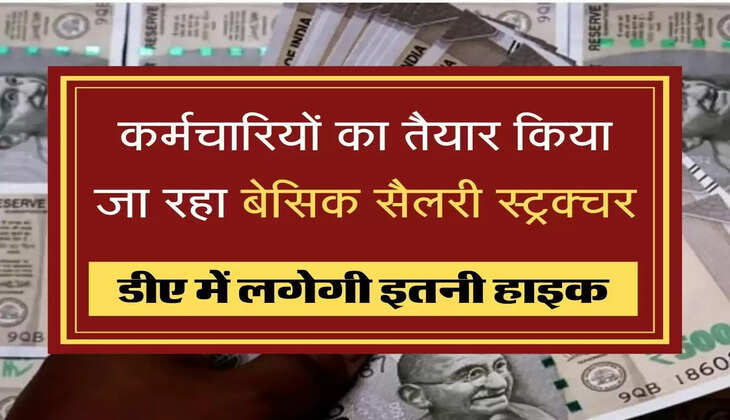 Basic Salary Structure कर्मचारियों का तैयार किया जा रहा बेसिक सैलरी स्ट्रक्चर, डीए में लगेगी इतनी हाइक