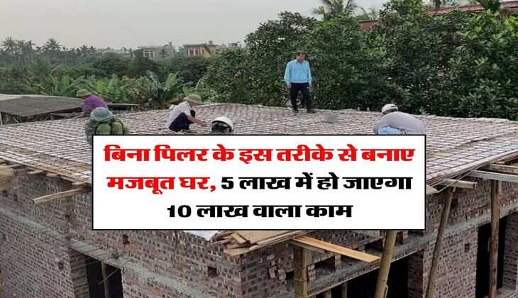House Construction Cost : बिना पिलर के इस तरीके से बनाए मजबूत घर, 5 लाख में हो जाएगा 10 लाख वाला काम