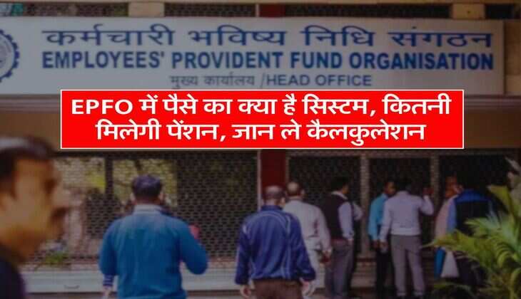 EPFO में पैसे का क्या है सिस्टम, कितनी मिलेगी पेंशन, जान ले कैलकुलेशन