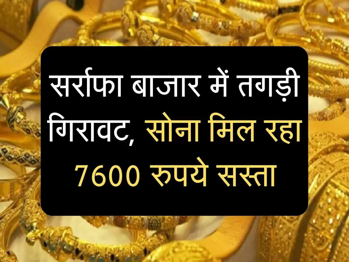 Gold Price: सर्राफा बाजार में तगड़ी गिरावट, सोना मिल रहा 7600 रुपये सस्ता