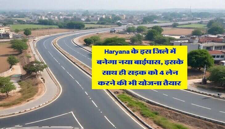 Haryana के इस जिले में बनेगा नया बाईपास, इसके साथ ही सड़क को 4 लेन करने की भी योजना तैयार&nbsp;