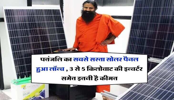 Patanjali Solar Panel : पतंजलि का सबसे सस्ता सोलर पैनल हुआ लॉन्च , 3 से 5 किलोवाट की इन्वर्टर समेत इतनी है कीमत
