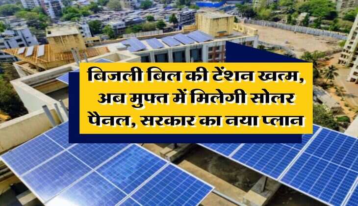 rooftop solar scheme : बिजली बिल की टेंशन खत्म, अब मुफ्त में मिलेगी सोलर पैनल, सरकार का नया प्लान