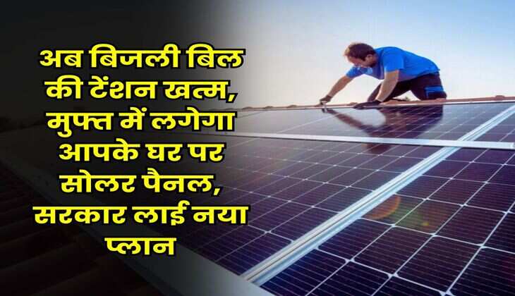 Rooftop Solar Scheme : अब बिजली बिल की टेंशन खत्म, मुफ्त में लगेगा आपके घर पर सोलर पैनल, सरकार लाई नया प्लान