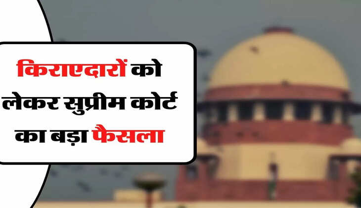 Supreme Court's Big Decision - किराएदारों को लेकर सुप्रीम कोर्ट का बड़ा फैसला, मृत्यु के बाद परिवार को मिलेगा संपत्ति पर इतना अधिकार