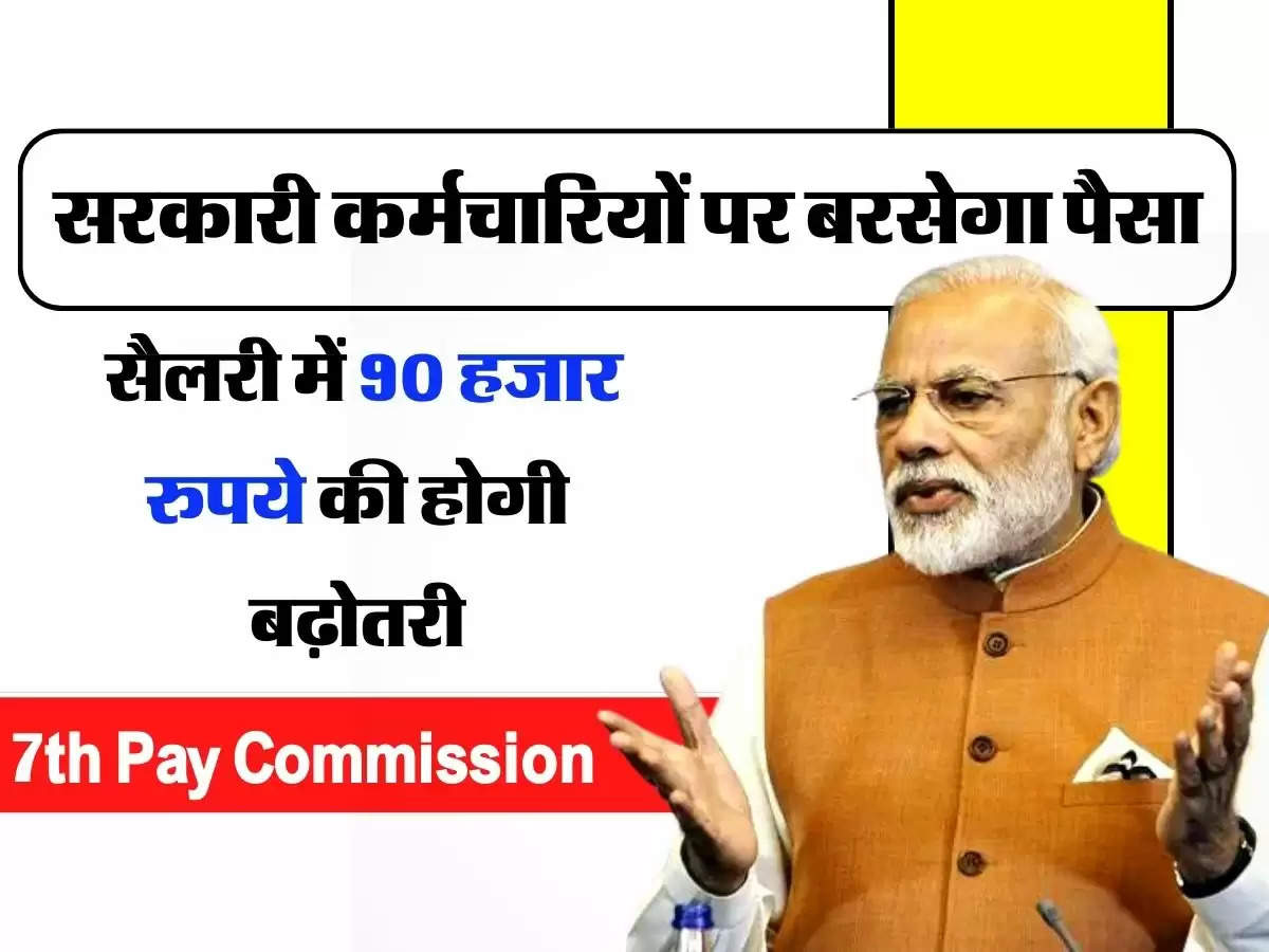 7th Pay Commission : सरकारी कर्मचारियों पर बरसेगा पैसा, सैलरी में 90 हजार रुपये की होगी बढ़ोतरी