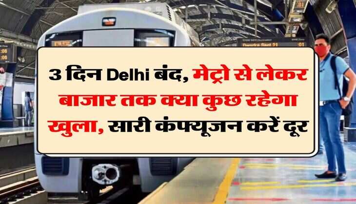 3 दिन Delhi बंद, मेट्रो से लेकर बाजार तक क्या कुछ रहेगा खुला, सारी कंफ्यूजन करें दूर
