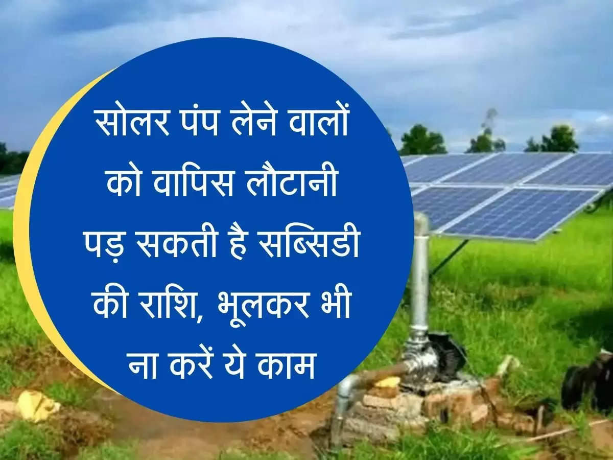 Solar Pump Subsidy सोलर पंप लेने वालों को वापिस लौटानी पड़ सकती है सब्सिडी की राशि, भूलकर भी ना करें ये काम