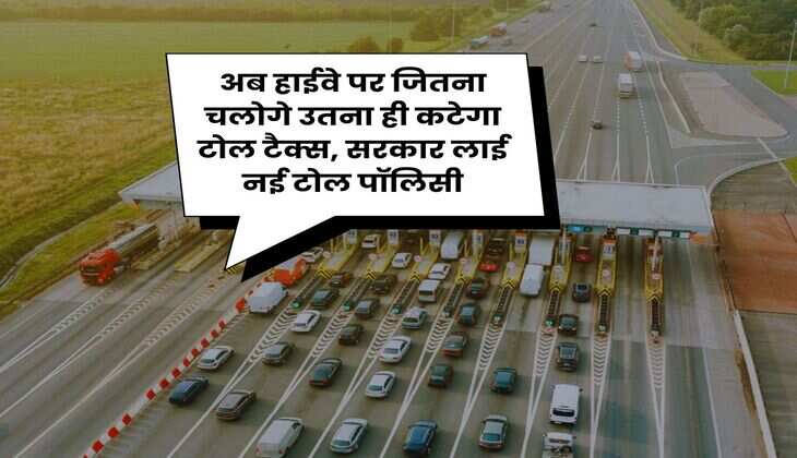 New Toll Tax Policy: अब हाईवे पर जितना चलोगे उतना ही कटेगा टोल टैक्स, सरकार लाई नई टोल पॉलिसी