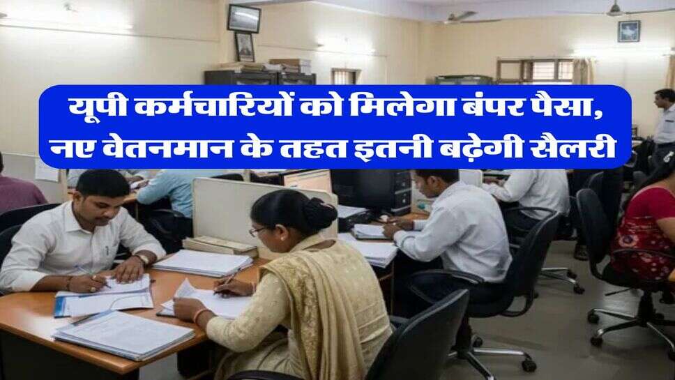  यूपी कर्मचारियों को मिलेगा बंपर पैसा, नए वेतनमान के तहत इतनी बढ़ेगी सैलरी