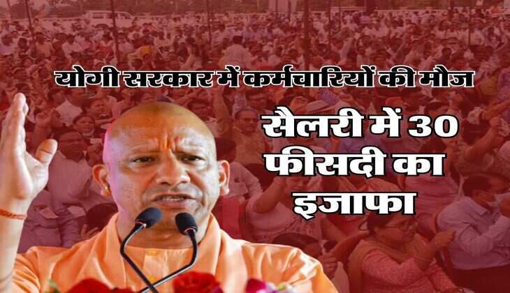 UP Employees Salary Hike : योगी सरकार में कर्मचारियों की मौज, सैलरी में 30 फीसदी का इजाफा