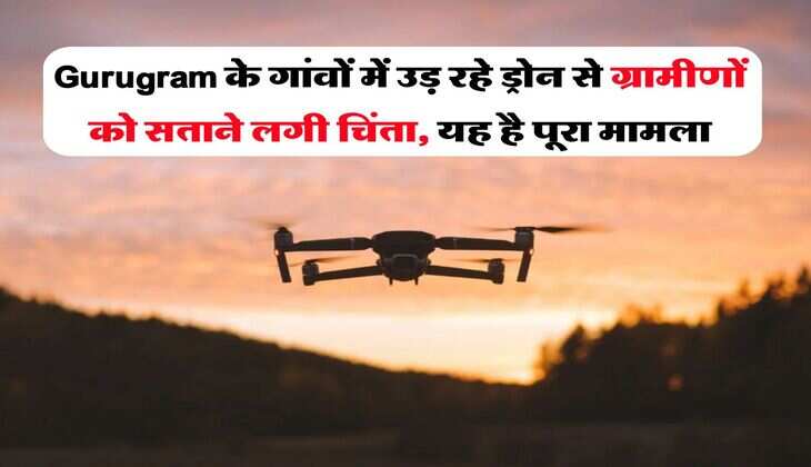 Gurugram के गांवों में उड़ रहे ड्रोन से ग्रामीणों को सताने लगी चिंता, यह है पूरा मामला