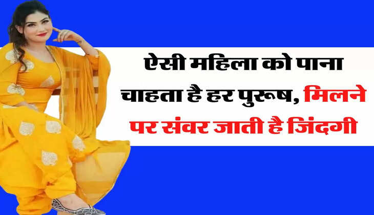 Chanakya Niti: ऐसी महिला को पाना चाहता है हर पुरूष, मिलने पर संवर जाती है जिंदगी