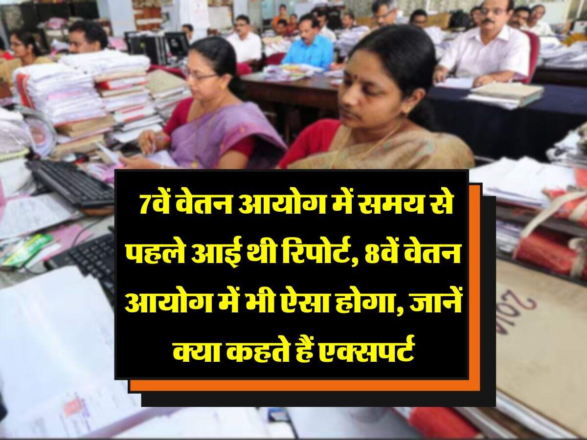8th Pay Commission : 7वें वेतन आयोग में समय से पहले आई थी रिपोर्ट, 8वें वेतन आयोग में भी ऐसा होगा, जानें क्या कहते हैं एक्सपर्ट