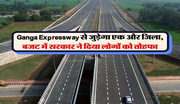 Ganga Expressway से जुड़ेगा एक और जिला, बजट में सरकार ने दिया लोगों को तोहफा