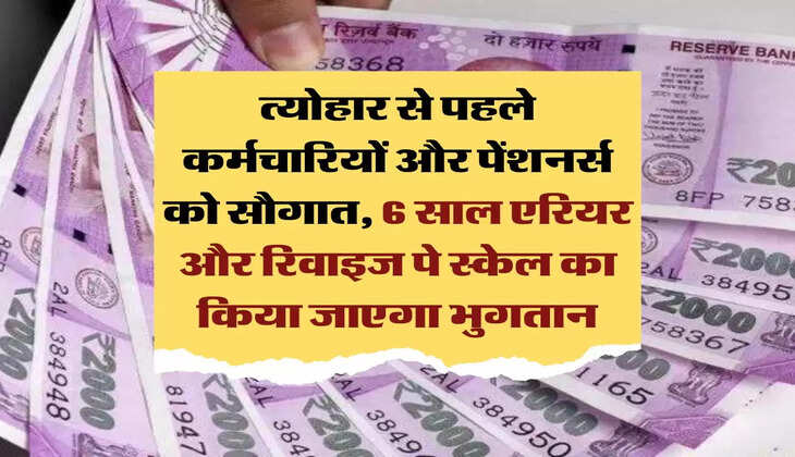 employees news: त्योहार से पहले कर्मचारियों और पेंशनर्स को सौगात, 6 साल एरियर और रिवाइज पे स्केल का किया जाएगा भुगतान