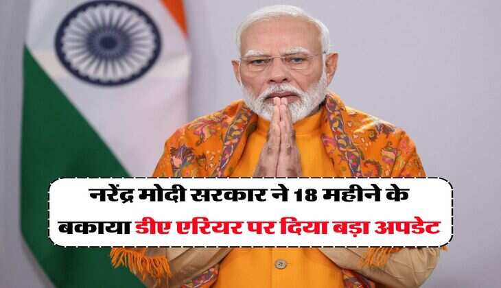 नरेंद्र मोदी सरकार ने 18 महीने के बकाया डीए एरियर पर दिया बड़ा अपडेट