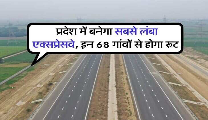 New Expressway : प्रदेश में बनेगा सबसे लंबा एक्सप्रेसवे, इन 68 गांवों से होगा रूट