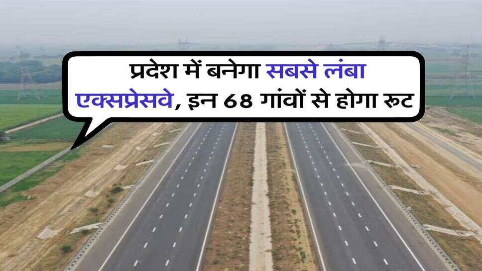 New Expressway : प्रदेश में बनेगा सबसे लंबा एक्सप्रेसवे, इन 68 गांवों से होगा रूट
