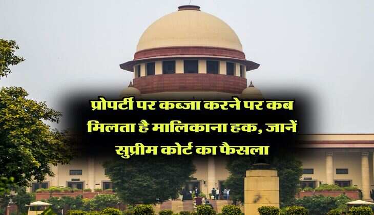 Supreme Court : प्रोपर्टी पर कब्जा करने पर कब मिलता है मालिकाना हक, जानें सुप्रीम कोर्ट का फैसला
