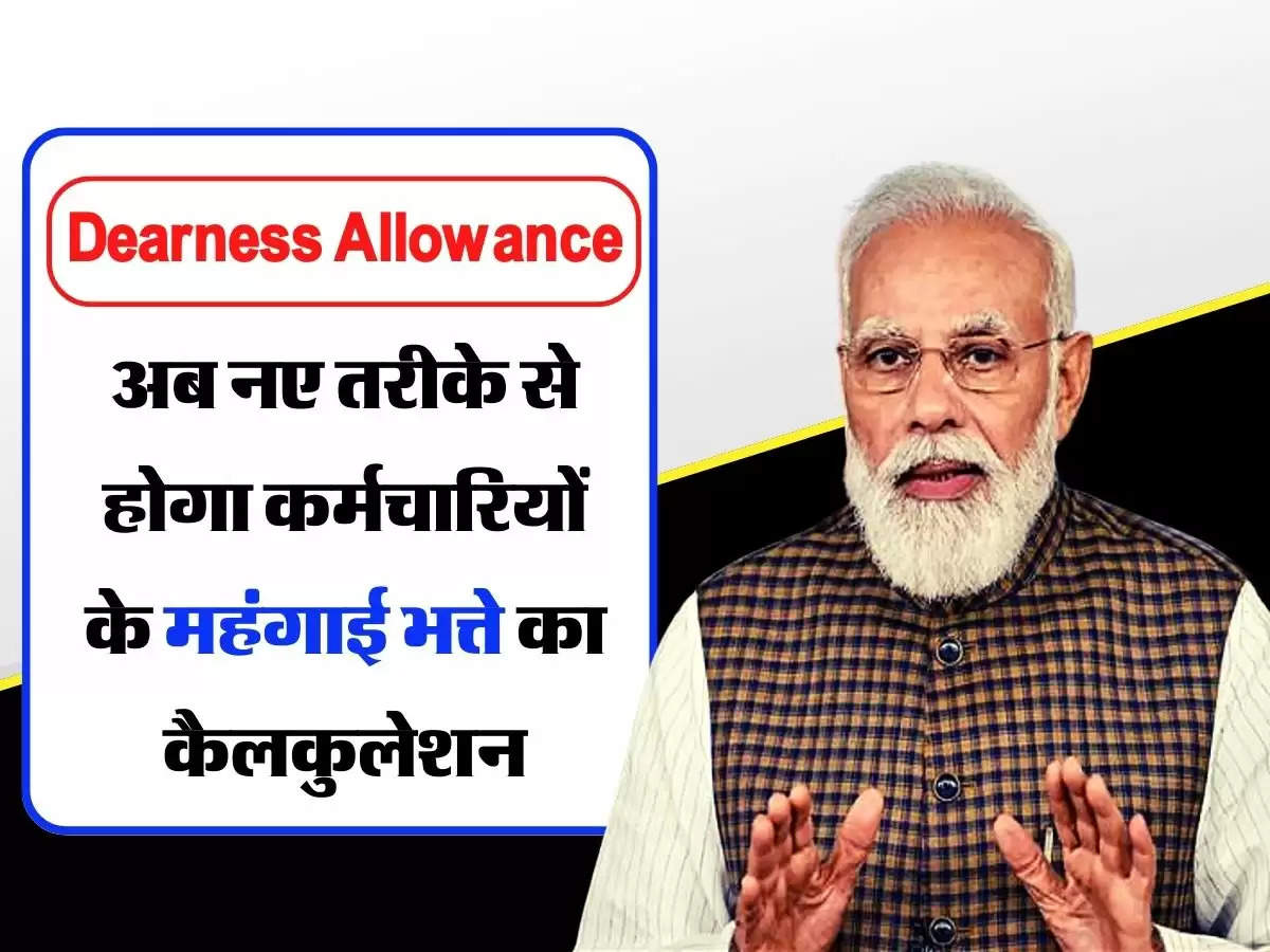 Dearness Allowance Calculation : अब नए तरीके से होगा कर्मचारियों के महंगाई भत्ते का कैलकुलेशन