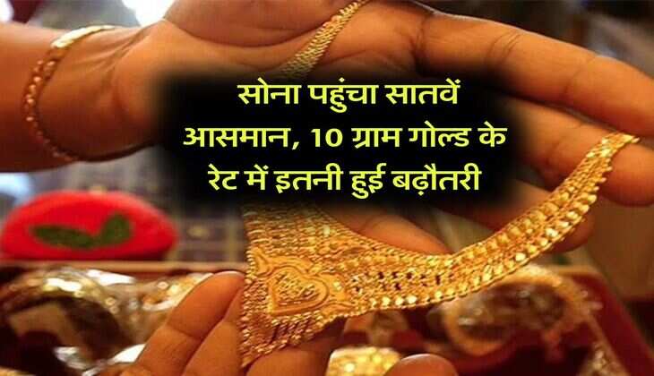 Gold Rate : सोना पहुंचा सातवें आसमान, 10 ग्राम गोल्ड के रेट में इतनी हुई बढ़ौतरी
