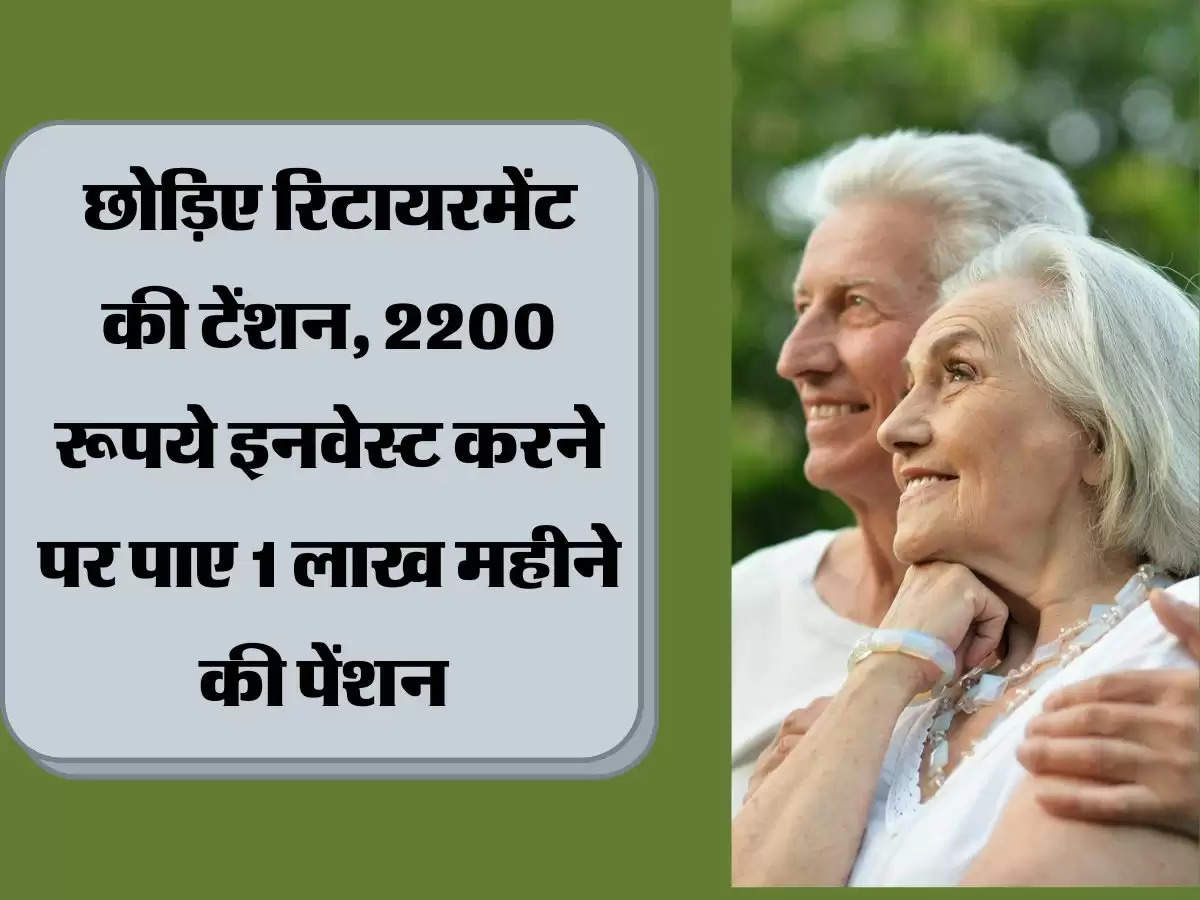 छोड़िए रिटायरमेंट की टेंशन, 2200 रूपये इनवेस्ट करने पर पाए 1 लाख महीने की पेंशन 