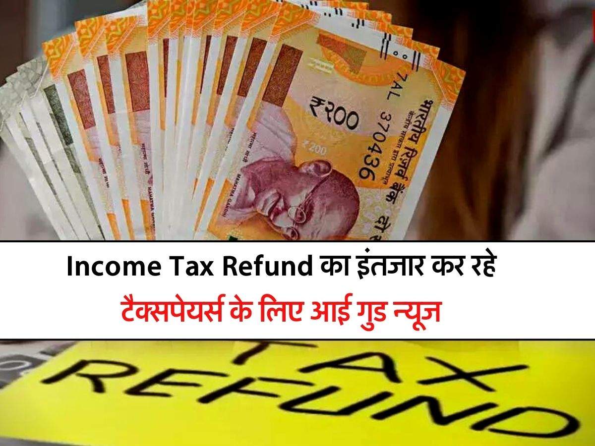 Income Tax Refund का इंतजार कर रहे टैक्सपेयर्स के लिए आई गुड न्यूज, इस तारीख को अकाउंट में आएगा पैसा