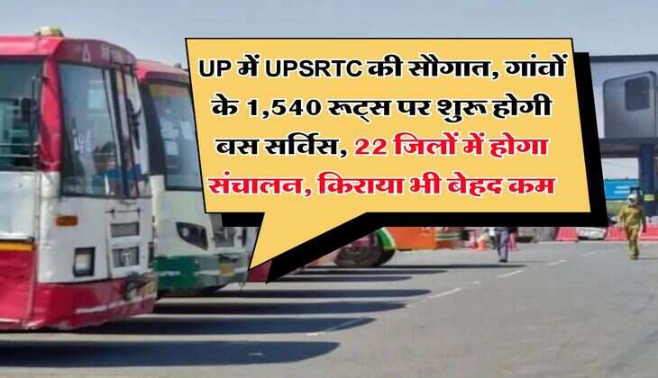 UP में UPSRTC की सौगात, गांवों के 1,540 रूट्स पर शुरू होगी बस सर्विस, 22 जिलों में होगा संचालन, किराया भी बेहद कम