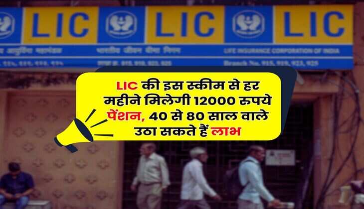 LIC की इस स्कीम से हर महीने मिलेगी 12000 रुपये पेंशन, 40 से 80 साल वाले उठा सकते हैं लाभ