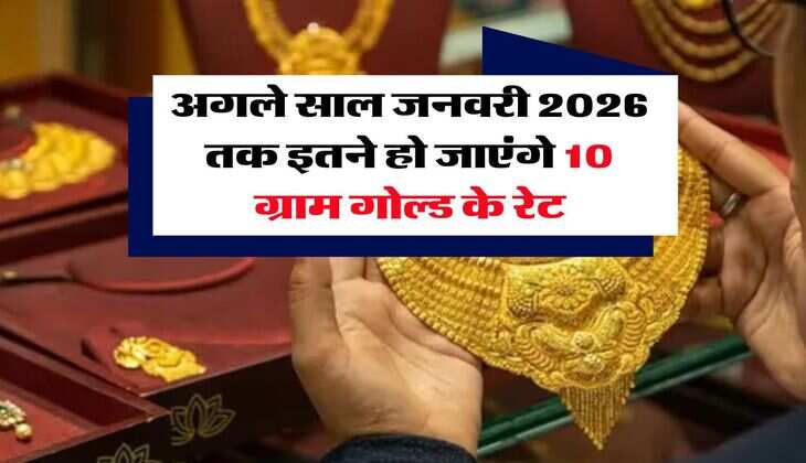Gold Rate Hike : अगले साल जनवरी 2026 तक इतने हो जाएंगे 10 ग्राम गोल्ड के रेट