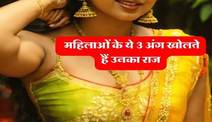 Relationship Tips : महिलाओं के ये 3 अंग खोलते हैं उनका राज, ऐसे करें चरित्रहीन महिला की पहचान