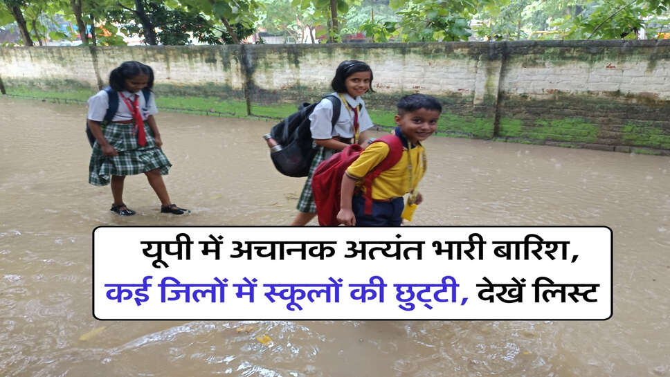 UP me tej barish : यूपी में अचानक अत्यंत भारी बारिश, कई जिलों में स्कूलों की छुट्&zwnj;टी, देखें लिस्ट