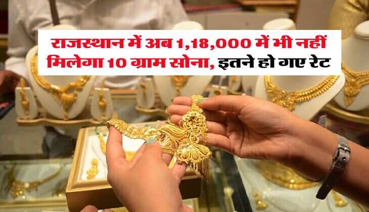 Rajasthan Gold Rate : राजस्थान में अब 1,18,000 में भी नहीं मिलेगा 10 ग्राम सोना, इतने हो गए रेट