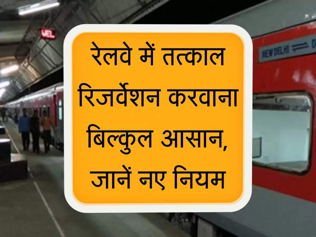 Tatkal Ticket : रेलवे में तत्काल रिजर्वेशन करवाना हुआ बिल्कुल आसान, जानिए नए नियम
