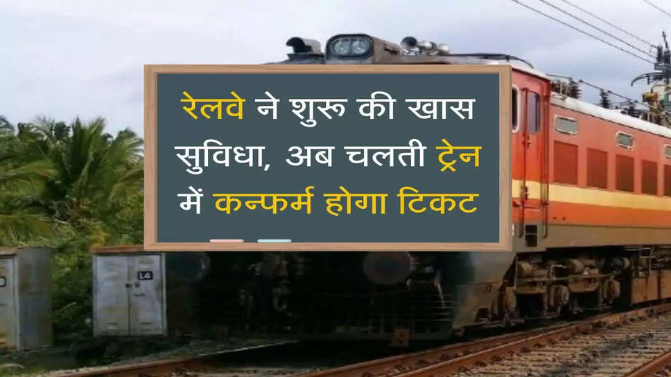 Railway New Facility: रेलवे ने शुरू की खास सुविधा, अब चलती ट्रेन में कन्फर्म होगा टिकट