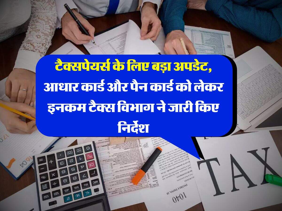 Income Tax : टैक्सपेयर्स के लिए बड़ा अपडेट, आधार कार्ड और पैन कार्ड को लेकर इनकम टैक्स विभाग ने जारी किए निर्देश