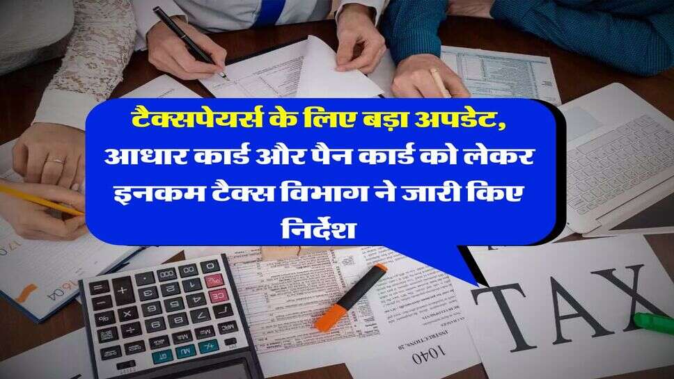 Income Tax : टैक्सपेयर्स के लिए बड़ा अपडेट, आधार कार्ड और पैन कार्ड को लेकर इनकम टैक्स विभाग ने जारी किए निर्देश
