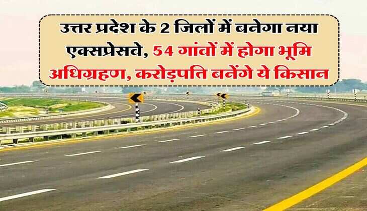 UP New Expressway Project : उत्तर प्रदेश के 2 जिलों में बनेगा नया एक्सप्रेसवे, 54 गांवों में होगा भूमि अधिग्रहण, करोड़पति बनेंगे ये किसान