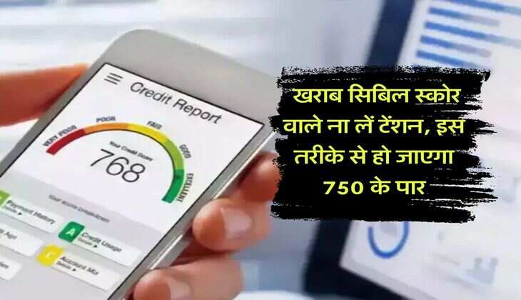 CIBIL Score : खराब सिबिल स्कोर वाले ना लें टेंशन, इस तरीके से हो जाएगा 750 के पार