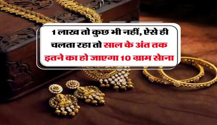Gold Rate : 1 लाख तो कुछ भी नहीं, ऐसे ही चलता रहा तो साल के अंत तक इतने का हो जाएगा 10 ग्राम सेाना