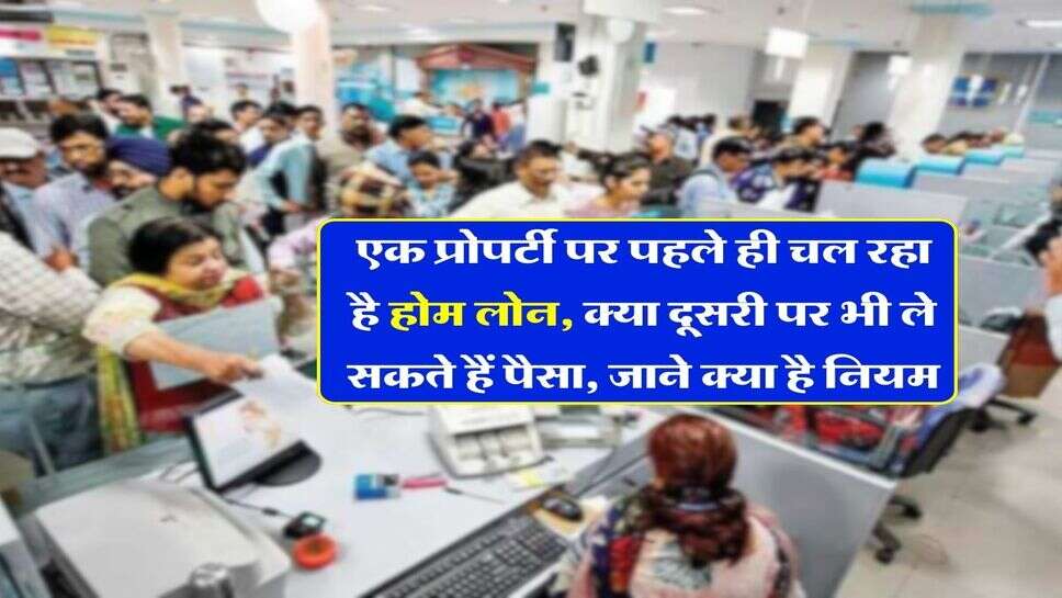 Home Loan : एक प्रोपर्टी पर पहले ही चल रहा है होम लोन, क्या दूसरी पर भी ले सकते हैं पैसा, जाने क्या है नियम