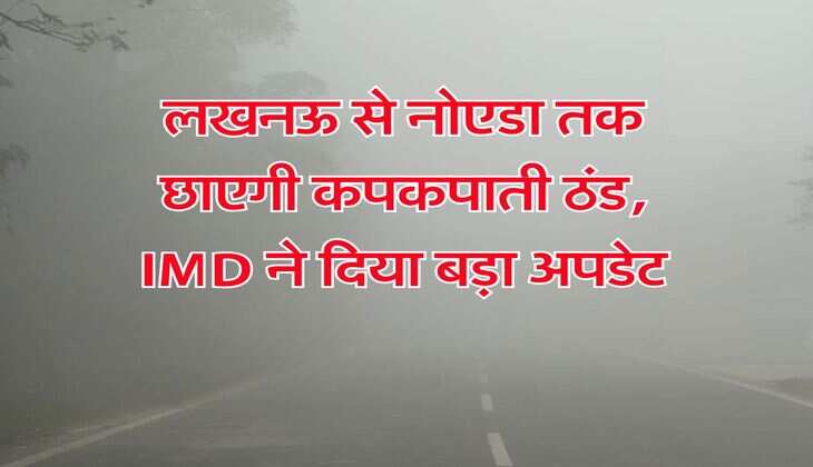 UP Weather Update : लखनऊ से नोएडा तक छाएगी कपकपाती ठंड, IMD ने दिया बड़ा अपडेट