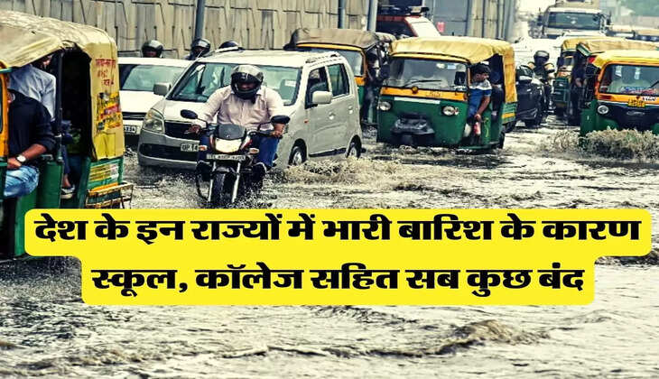 Weather Update - देश के इन राज्यों में हो रही मूसलाधार बारिश, स्कूल, कॉलेज सहित सब कुछ बंद