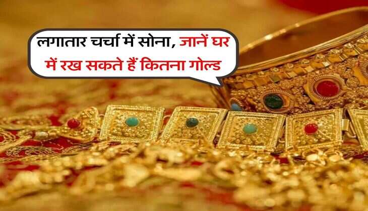 Gold storage Limit : लगातार चर्चा में सोना, जानें घर में रख सकते हैं कितना गोल्ड